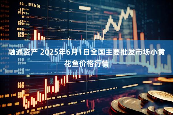融通资产 2025年6月1日全国主要批发市场小黄花鱼价格行情