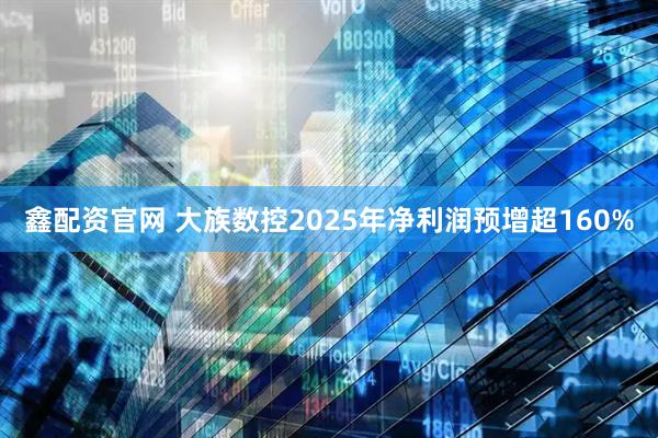 鑫配资官网 大族数控2025年净利润预增超160%