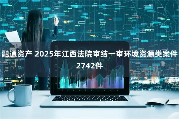 融通资产 2025年江西法院审结一审环境资源类案件2742件